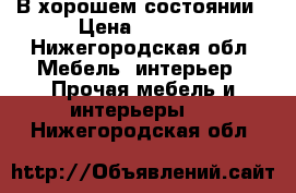 В хорошем состоянии › Цена ­ 1 000 - Нижегородская обл. Мебель, интерьер » Прочая мебель и интерьеры   . Нижегородская обл.